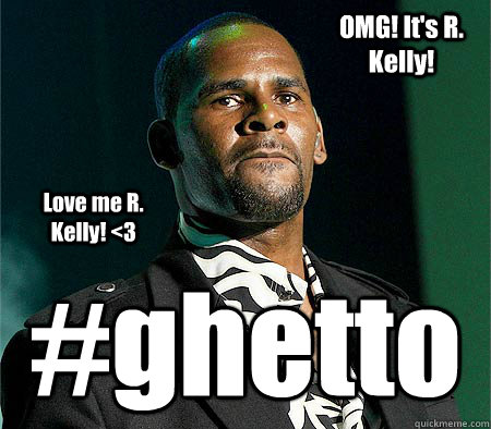  #ghetto OMG! It's R. Kelly! Love me R. Kelly! <3  