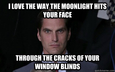 I love the way the moonlight hits your face Through the cracks of your window blinds  