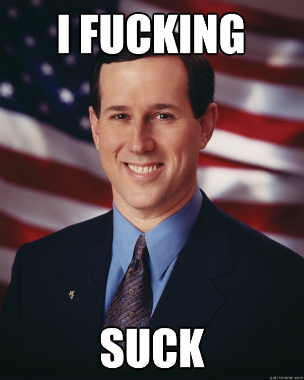 I FUCKING SUCK  Rick Santorum
