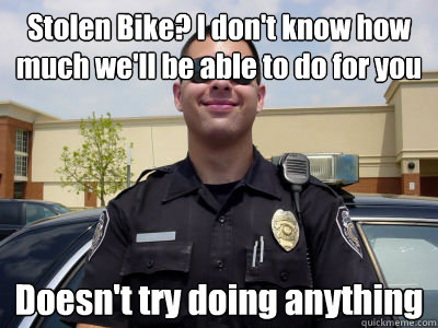 Stolen Bike? I don't know how much we'll be able to do for you Doesn't try doing anything - Stolen Bike? I don't know how much we'll be able to do for you Doesn't try doing anything  Misc