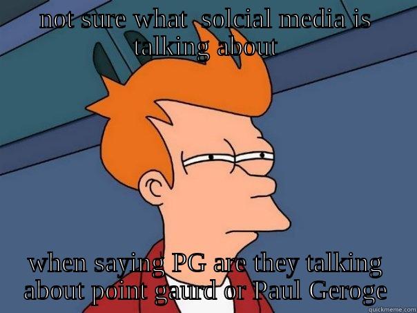 NOT SURE WHAT  SOLCIAL MEDIA IS TALKING ABOUT WHEN SAYING PG ARE THEY TALKING ABOUT POINT GAURD OR PAUL GEROGE Futurama Fry