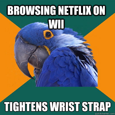browsing netflix on wii tightens wrist strap  Paranoid Parrot