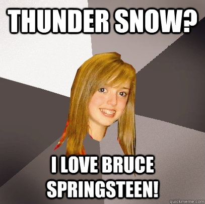 Thunder Snow? I love Bruce Springsteen!  Musically Oblivious 8th Grader