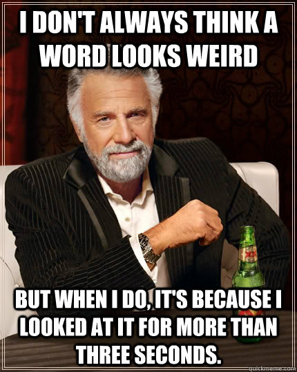 I don't always think a word looks weird but when I do, it's because I looked at it for more than three seconds.  The Most Interesting Man In The World