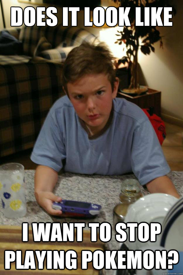 Does it look like I want to stop playing pokemon?  lukerants pokemon