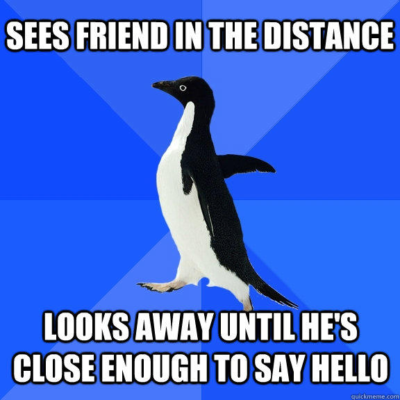 Sees friend in the distance looks away until he's close enough to say hello  