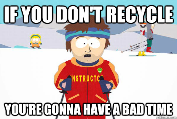 If you don't recycle you're gonna have a bad time  Bad Time Ski Instructor