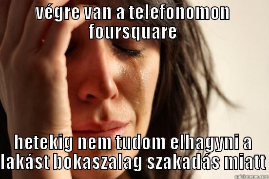 VÉGRE VAN A TELEFONOMON FOURSQUARE HETEKIG NEM TUDOM ELHAGYNI A LAKÁST BOKASZALAG SZAKADÁS MIATT First World Problems