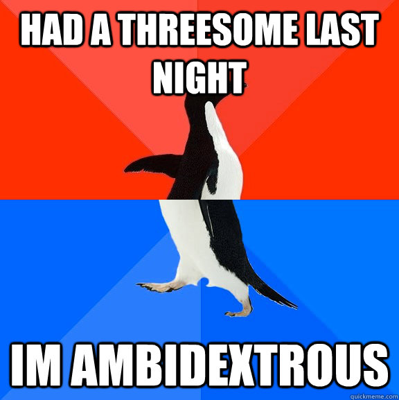had a threesome last night im ambidextrous  Socially Awesome Awkward Penguin