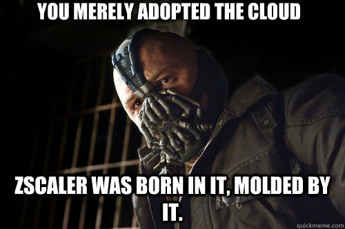 YOU MERELY ADOPTED THE CLOUD ZSCALER WAS BORN IN IT, MOLDED BY IT. - YOU MERELY ADOPTED THE CLOUD ZSCALER WAS BORN IN IT, MOLDED BY IT.  Misc