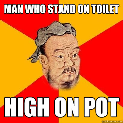man who stand on toilet high on pot  Confucius says
