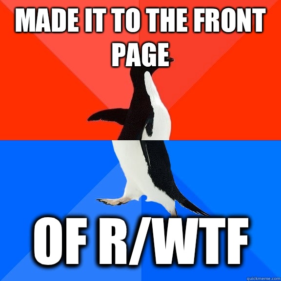 made it to the front page Of r/wtf  Socially Awesome Awkward Penguin