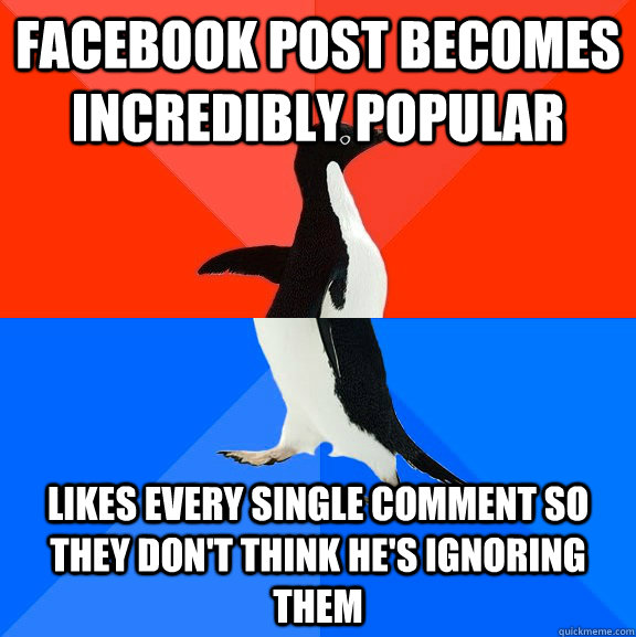 Facebook post becomes incredibly popular Likes every single comment so they don't think he's ignoring them  Socially Awesome Awkward Penguin