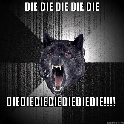             DIE DIE DIE DIE DIE             DIEDIEDIEDIEDIEDIEDIE!!!! Insanity Wolf