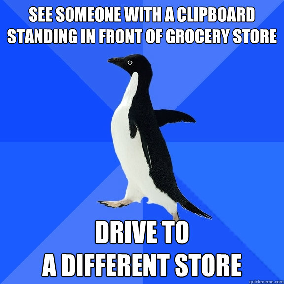 see someone with a clipboard standing in front of grocery store drive to 
a different store  Socially Awkward Penguin