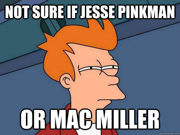 Not sure if Jesse Pinkman Or Mac Miller  Futurama Fry