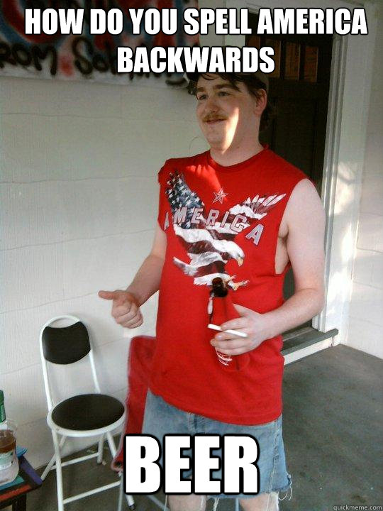 How do you spell america backwards beer  Redneck Randal