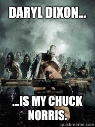 Daryl Dixon... ...is my Chuck Norris.  - Daryl Dixon... ...is my Chuck Norris.   Daryl Dixon