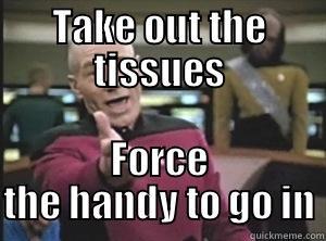 TAKE OUT THE TISSUES FORCE THE HANDY TO GO IN Annoyed Picard