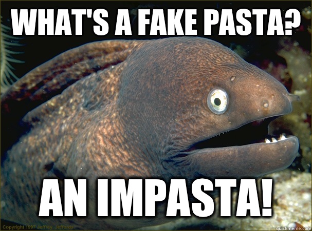 What's a fake pasta? An impasta!  Bad Joke Eel