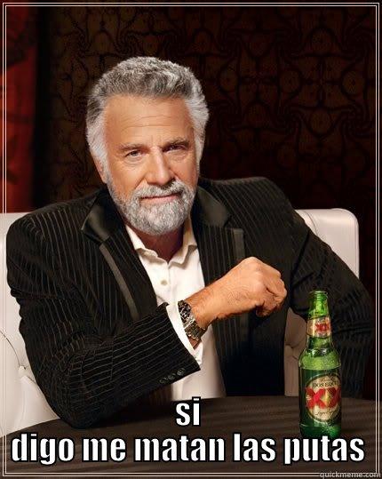  SI DIGO ME MATAN LAS PUTAS The Most Interesting Man In The World