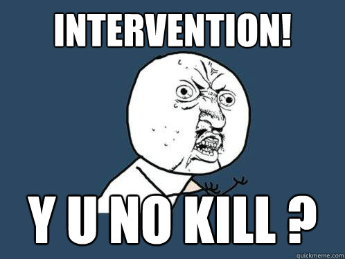 Intervention! y u no kill ?  Y U No