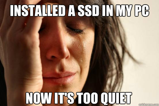 Installed a SSD in my PC Now it's too quiet  First World Problems
