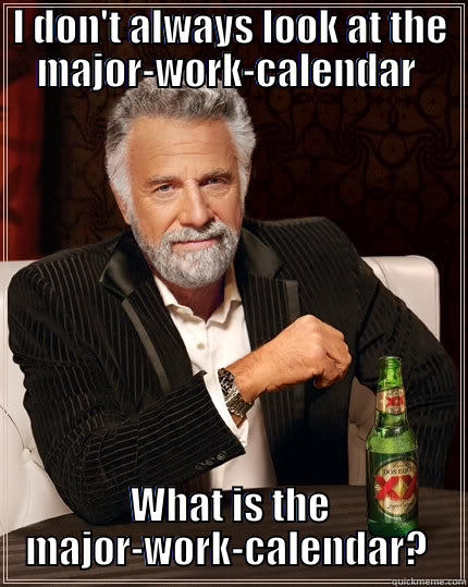 I DON'T ALWAYS LOOK AT THE MAJOR-WORK-CALENDAR  WHAT IS THE MAJOR-WORK-CALENDAR?  The Most Interesting Man In The World