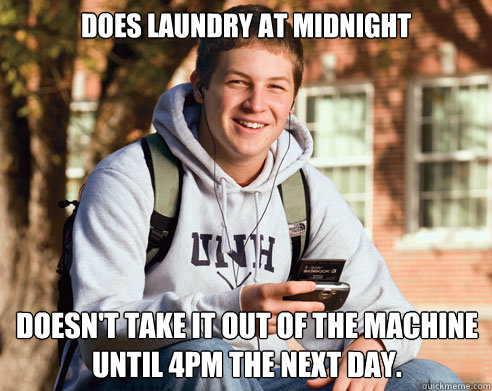 Does Laundry at midnight doesn't take it out of the machine until 4pm the next day.  College Freshman