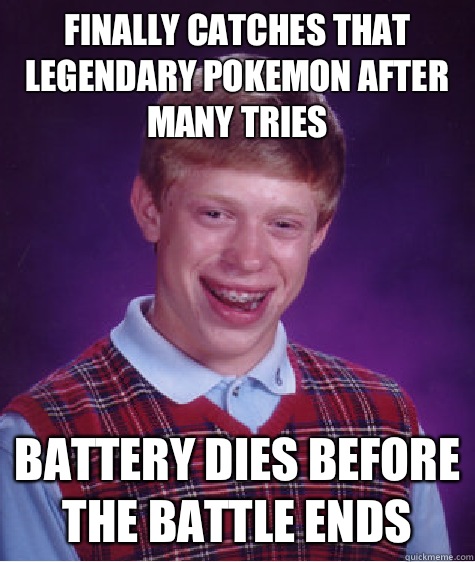 Finally catches that legendary Pokemon after many tries Battery dies before the battle ends  Bad Luck Brian