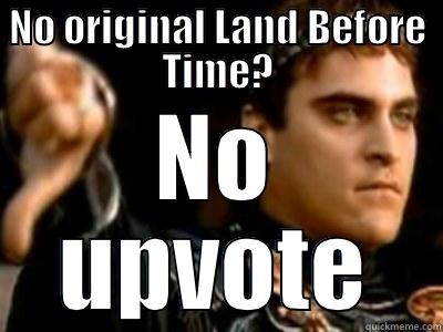 NO ORIGINAL LAND BEFORE TIME? NO UPVOTE Downvoting Roman