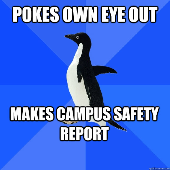 Pokes own eye out Makes Campus Safety Report    Socially Awkward Penguin