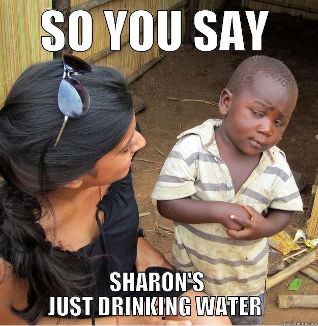SO YOU SAY SHARON'S JUST DRINKING WATER  Skeptical Third World Kid
