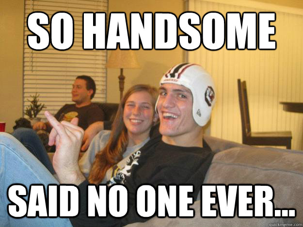 SO handsome
 said no one ever... - SO handsome
 said no one ever...  Good Grief Goliver