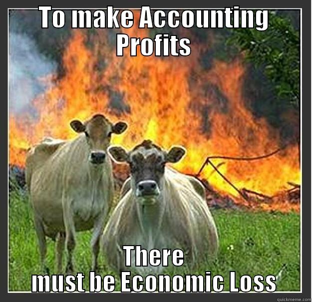 Economics Of Accounting - TO MAKE ACCOUNTING PROFITS THERE MUST BE ECONOMIC LOSS Evil cows