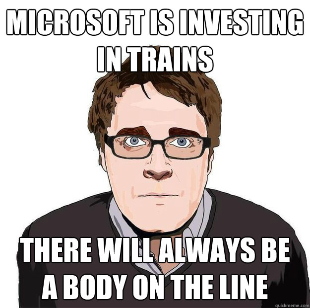Microsoft is investing 
in trains there will always be
a body on the line  Always Online Adam Orth