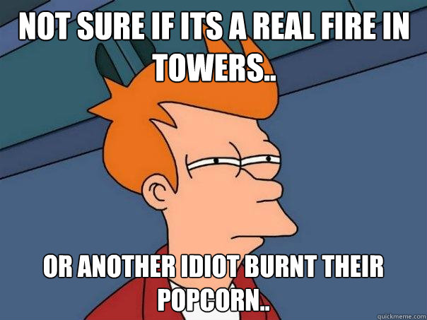 Not sure if its a real fire in towers.. Or another idiot burnt their popcorn..  Futurama Fry