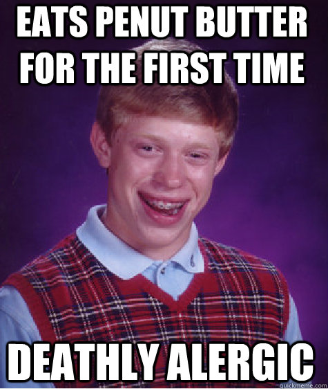 Eats penut butter for the first time deathly alergic  Bad Luck Brian