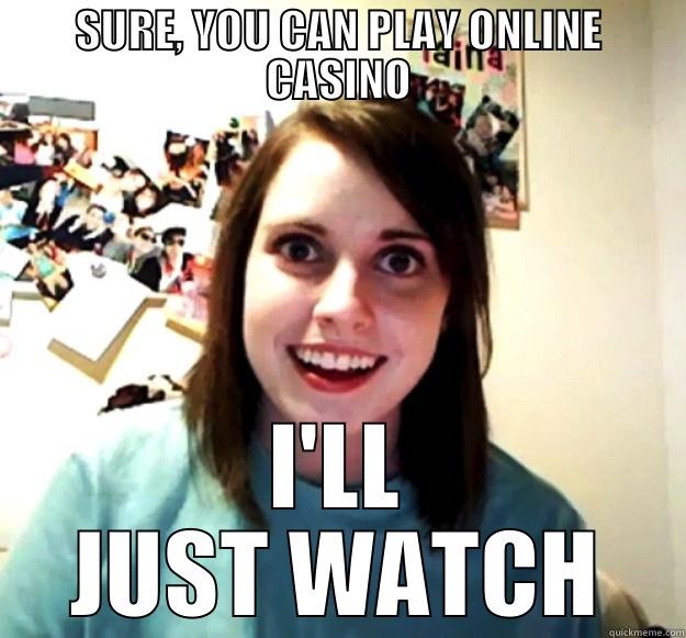 SURE, YOU CAN PLAY ONLINE CASINO I'LL JUST WATCH Overly Attached Girlfriend