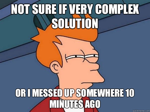not sure if very complex solution or I messed up somewhere 10 minutes ago  Futurama Fry