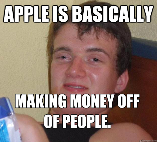 Apple is basically making money off of people.
 - Apple is basically making money off of people.
  Misc