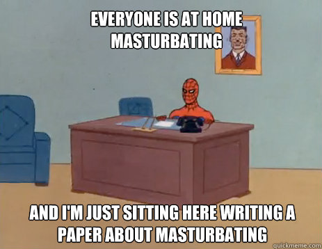 Everyone is at home masturbating And i'm just sitting here writing a paper about masturbating  masturbating spiderman