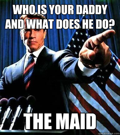 Who is your daddy and what does he do? The Maid  The Impregnator