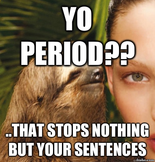 Yo Period?? ..That stops nothing but your sentences  rape sloth