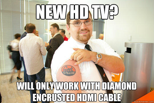 New HD TV? Will only work with diamond encrusted HDMI Cable - New HD TV? Will only work with diamond encrusted HDMI Cable  GeekSquad Gus