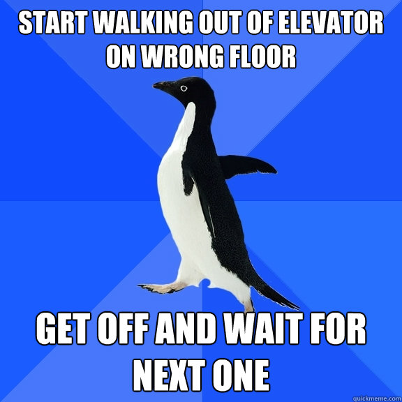 Start walking out of elevator on wrong floor Get off and wait for next one  Socially Awkward Penguin