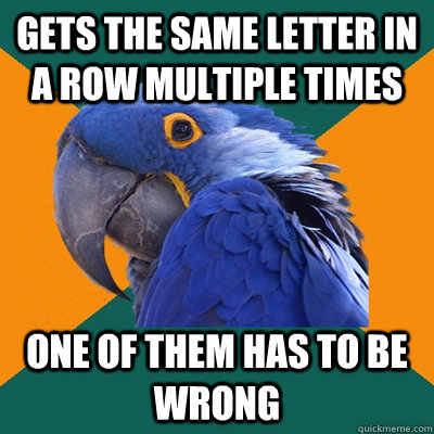 Gets the same letter in a row multiple times One of them has to be wrong  Paranoid Parrot