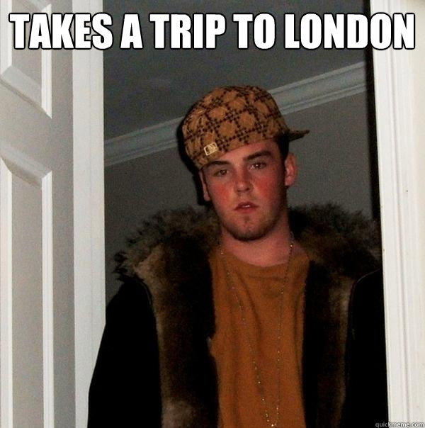 takes a trip to london  - takes a trip to london   Scumbag Steve