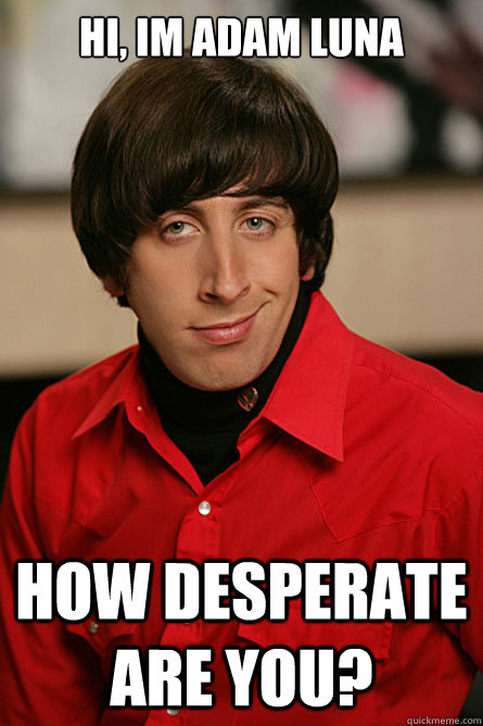 hi, im adam luna how desperate are you? - hi, im adam luna how desperate are you?  Pickup Line Scientist