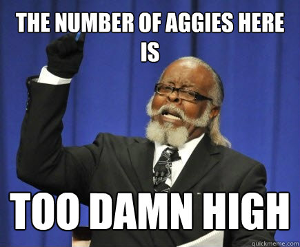 The number of aggies here is too damn high  Too Damn High